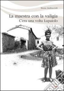 La maestra con la valigia. C'era una volta Lupaiolo libro di Andruccioli Bruna