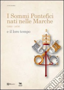 I sommi pontefici nati nelle Marche (1003-1878) e il loro tempo libro di Marra Luigi