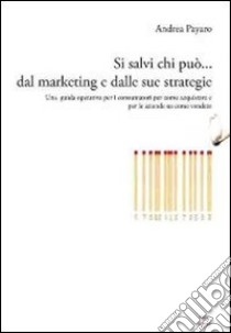 Si salvi chi può... dal marketing e dalle sue strategie. Una guida operativa per i consumatori su come acquistare e per le aziende su come vendere libro di Payaro Andrea