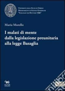 I malati di mente dalla legislazione preunitaria alla legge Basaglia libro di Morello Maria