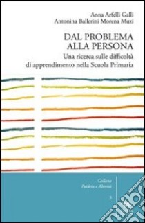 Dal problema alla persona. Una ricerca sulle difficoltà di apprendimento nella scuola primaria libro di Muzi Morena; Arfelli Galli Anna; Ballerini Antonina