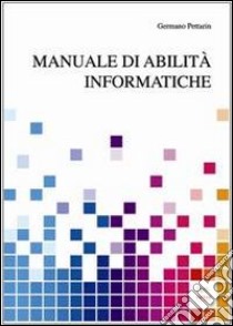 Manuale di abilità informatiche libro di Pettarin Germano