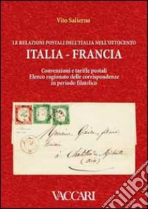 Le relazioni postali dell'Italia nell'Ottocento. Italia, francia. Convenzioni e tariffe postali. Elenco ragionato delle corrispondenze in periodo filatelico libro di Salierno Vito