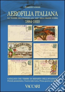 Aerofilia Italiana 1884-1920. Dai pionieri dell'aviazione agli «Assi» della grande guerra. Ediz. illustrata libro di Longhi Fiorenzo