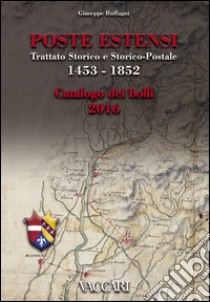 Poste Estensi. Trattato storico e storico-postale 1453-1852. Catalogo dei bolli 2016 libro di Buffagni Giuseppe