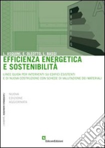 Efficienza energetica e sostenibilità. Linee guida per interventi su edifici esistenti e di nuova costruzione con schede di valutazione dei materiali libro di Asquini Lucio - Oleotto Eleonora - Bassi Lara