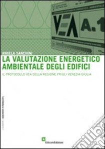 La valutazione energetico ambientale degli edifici. Il protocollo VEA della regione Friuli Venezia Giulia libro di Sanchini Angela