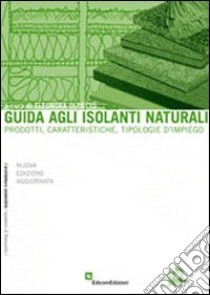 Guida agli isolanti naturali. Prodotti, caratteristiche, tipologie d'impiego libro di Oleotto E. (cur.); Bassi L. (cur.)