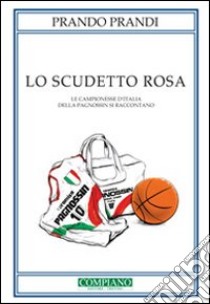 Lo scudetto rosa. Le campionesse d'Italia della Pagnossin si raccontano libro di Prandi Prando