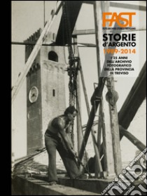 Fast. Storie d'argento. 1989-2014. I 25 anni dell'archivio fotografico della provincia di Treviso. Ediz. multilingue libro di Prandi A. (cur.)