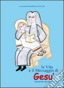 La vita e il messaggio di Gesù. Raccontati da una monaca libro di Monache benedettine del monastero di Sant'Atto (cur.)