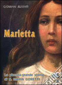 Marietta. La piccola-grande storia di santa Maria Goretti libro di Aliberti Giovanni