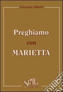 Preghiamo con Marietta. Un itinerario di preghiera secondo la spiritualità gorettiana libro di Alberti Giovanni