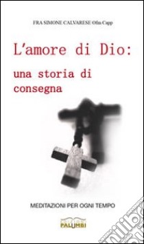 L'amore di Dio. Una storia di consegna. Meditazioni per ogni tempo libro di Calvarese Simone