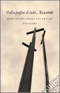 Dalla paglia al cielo... Eccomi! Meditazioni sulla via Crucis libro di Cifani Lucia