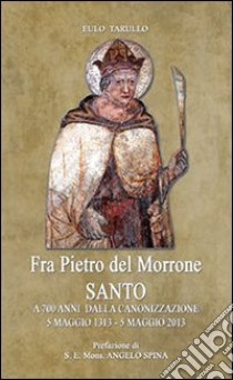 Fra Pietro del Morrone Santo. A 700 anni dalla canonizzazione libro di Tarullo Eulo