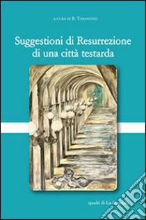 Suggestioni di resurrezione di una città testarda. Ediz. illustrata libro di Tarantino B. (cur.)