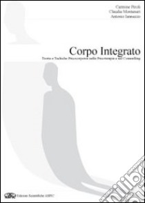 Il corpo integrato. Teorie e tecniche psicocorporee nella psicoterapia e nel counselling libro di Piroli Carmine; Montanari Claudia; Iannazzo Antonio