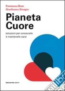 Pianeta cuore. Istruzioni per conoscerlo e mantenerlo sano libro di Sinagra Gianfranco - Brun Francesca