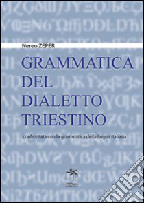 Grammatica del dialetto triestino confrontata con la grammatica della lingua italiana libro di Zeper Nereo