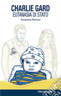 Charlie Gard eutanasia di Stato libro di Morresi Assuntina