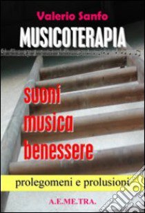 Musicoterapia. Suoni, musica, benessere. Prolegomeni e prolusioni libro di Sanfo Valerio