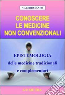 Conoscere le medicine non convenzionali. Epistemologia delle medicine tradizionali e complementari libro di Sanfo Valerio