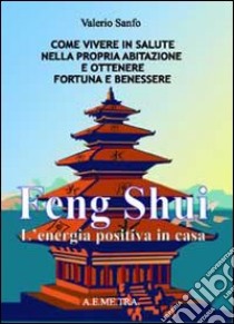 Feng shui. L'energia postiva in casa. Come vivere in salute nella propria abitazione e ottenere fortuna e benessere libro di Sanfo Valerio