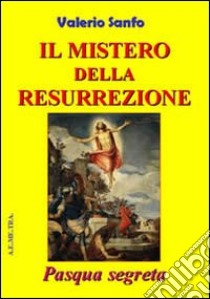 Il mistero della risurrezione. Pasqua segreta libro di Sanfo Valerio