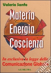 Materia, energia, coscienza. In esclusiva, la legge della comunicazione globale libro di Sanfo Valerio