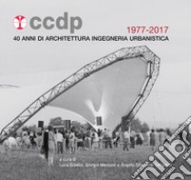 CCDP 1977-2017. 40 anni di architettura ingegneria urbanistica libro di Gibello L. (cur.); Menozzi G. (cur.); Silingardi Seligardi A. (cur.)