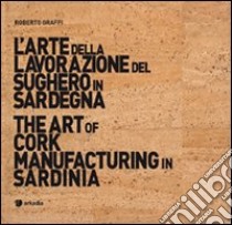 L'arte della lavorazione del sughero in Sardegna-The art of cork manufacturing in Sardinia. Ediz. bilingue. Con DVD libro di Graffi Roberto