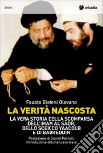 La verità nascosta. La vera storia della scomparsa dell'imam Al Sadr, dello sceicco Yaacoub e di Badreddin libro di Biefeni Olevano Fausto; Irace M. (cur.)