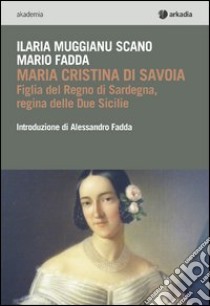 Maria Cristina di Savoia. Figlia del regno di Sardegna, regina delle due Sicilie libro di Fadda Mario; Muggianu Scano Ilaria
