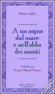 A un sogno dal mare e nell'oblio dei monti. Dialoghi con Anna Maria Ortese libro di Salvi Mauro