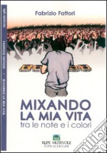 Mixando la mia vita. Tra le note e i colori libro di Fattori Fabrizio