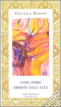 Come ombre liberate dalla luce libro di Biagini Gigliola