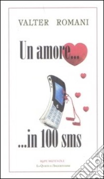 Un amore... in 100 sms libro di Romani Valter