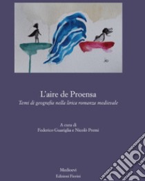 L'aire de Proensa. Temi di geografia nella lirica romanza medievale libro di Premi N. (cur.); Guariglia F. (cur.)