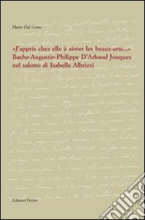 «J'appris chez elle à aimer les beaux-artes...». Bache-Augustin-Philippe d'Arbaud Jouques nel salotto di Isabella Albrizzi libro di Dal Corso Mario