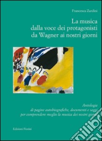 La musica dalla voce dei protagonisti da Wagner ai nostri giorni. Antologia di pagine autobiografiche, documenti e saggi... libro di Zardini Francesca