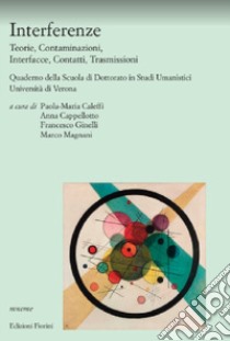 Interferenze. Teorie, contaminazioni, interfacce, contatti, trasmissioni. Quaderno della Scuola di dottorato in studi umanistici, Università di Verona libro di Caleffi P. M. (cur.); Cappellotto A. (cur.); Ginelli F. (cur.)