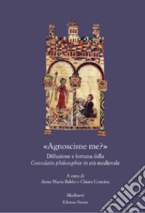 «Agnoscisne me?» Diffusione e fortuna della Consolatio philosophiæ in età medievale libro di Babbi A. M. (cur.); Concina C. (cur.)