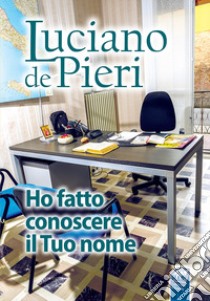 Ho fatto conoscere il Tuo nome. Gli editoriali di Luciano scritti in oltre trent'anni di attività evangelizzatrice libro di De Pieri Luciano; Manfrin M. (cur.)