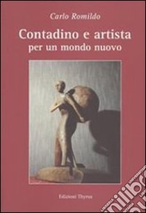 Contadino e artista. Per un mondo nuovo libro di Romildo Carlo