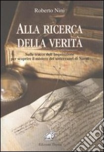 Alla ricerca della verità. Sulle tracce dell'inquisizione per scoprire il mistero dei sotterranei di Narni libro di Nini Roberto