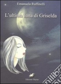 L'ultima luna di Griselda libro di Ruffinelli Emanuela