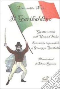 Il garibaldino. Quattro storie sull'Unità d'Italia. Intervista impossibile a Giuseppe Garibaldi libro di Neri Simonetta