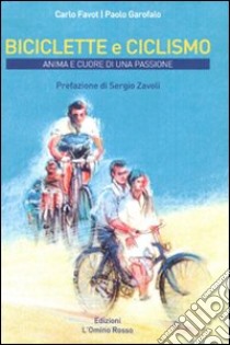 Biciclette e ciclismo. Anima e cuore di una passione libro di Favot Carlo; Garofalo Paolo