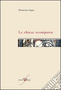 Le chiese scomparse libro di Segna Domenico